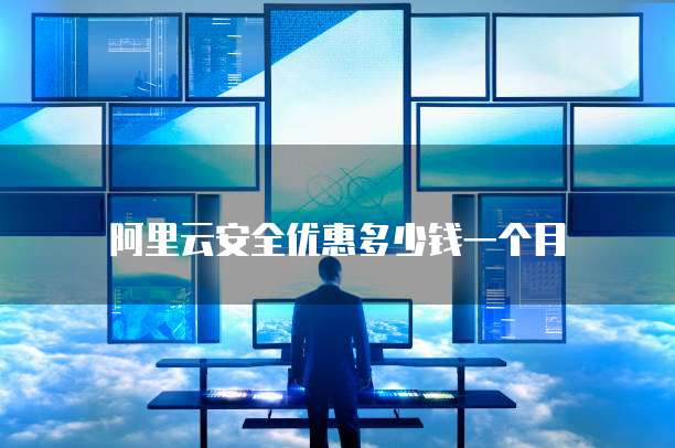 阿里云安全优惠多少钱一个月