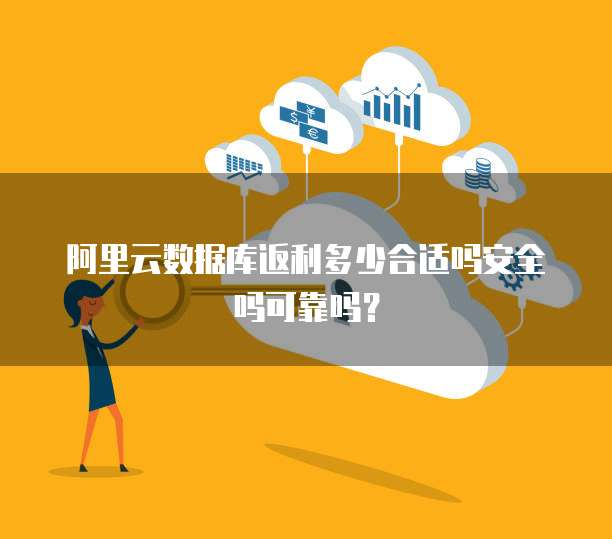 阿里云数据库返利多少合适吗安全吗可靠吗?