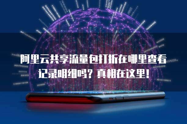 阿里云共享流量包打折在哪里查看记录明细吗?真相在这里!