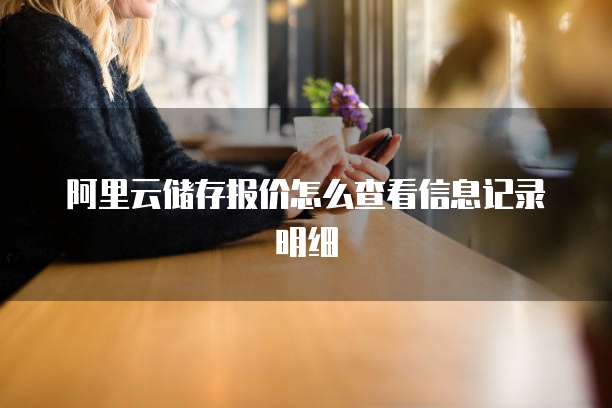 阿里云储存报价怎么查看信息记录明细