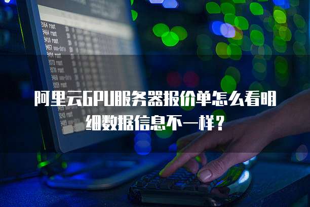 阿里云GPU服务器报价单怎么看明细数据信息不一样?