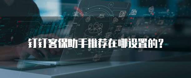 钉钉客保助手推荐在哪设置的？
