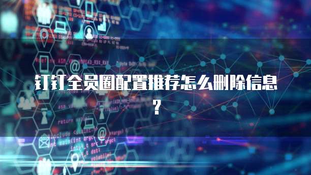钉钉全员圈配置推荐怎么删除信息？
