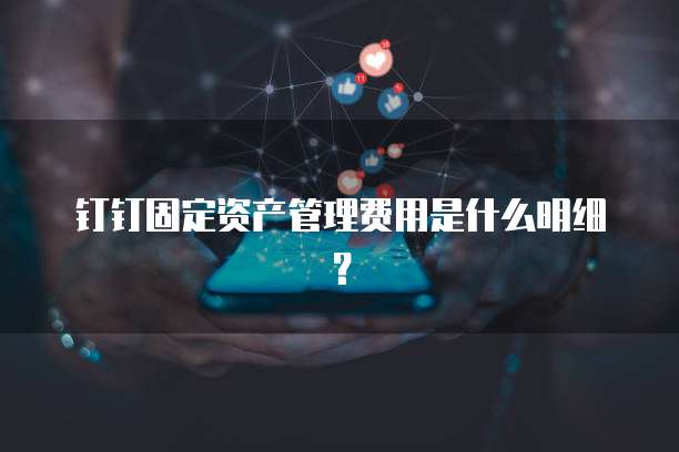 钉钉固定资产管理费用是什么明细?