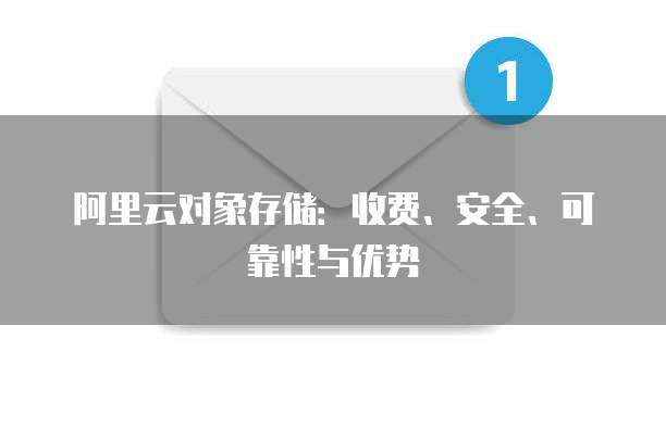 阿里云对象存储:收费、安全、可靠性与优势