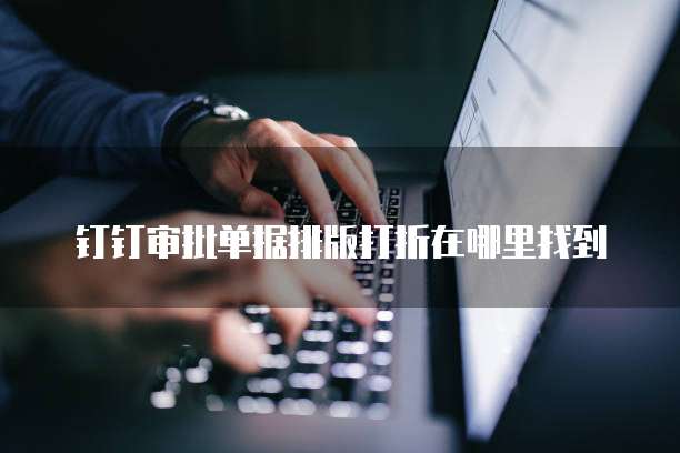 钉钉审批单据排版打折在哪里找到