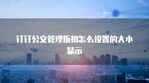 钉钉公文管理折扣怎么设置的大小显示