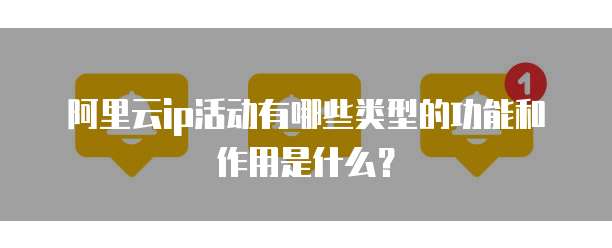 阿里云ip活动有哪些类型的功能和作用是什么?