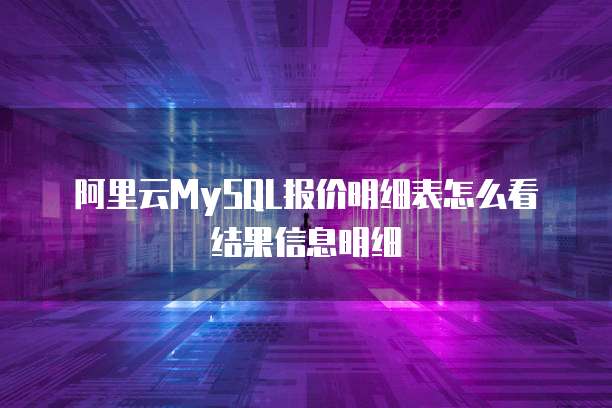 阿里云MySQL报价明细表怎么看结果信息明细