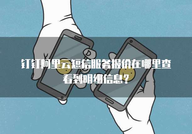 钉钉阿里云短信服务报价在哪里查看到明细信息?