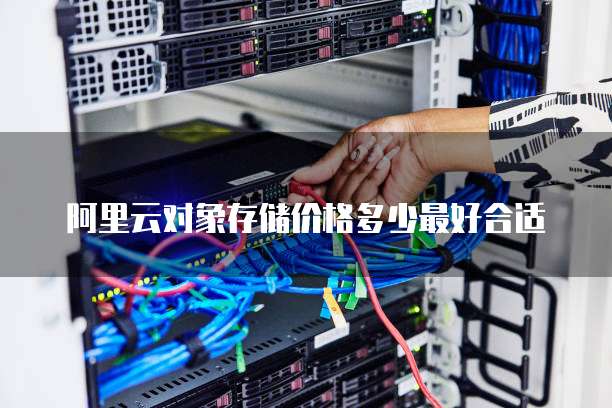 阿里云对象存储价格多少最好合适