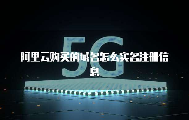 阿里云购买的域名怎么实名注册信息