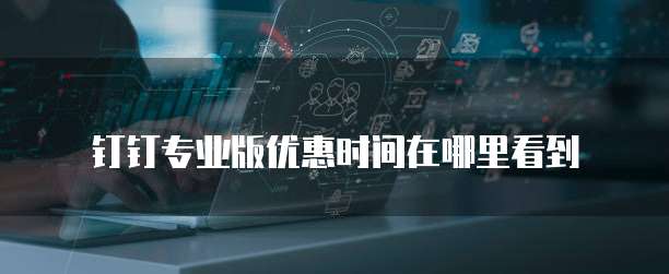 钉钉专业版优惠时间在哪里看到
