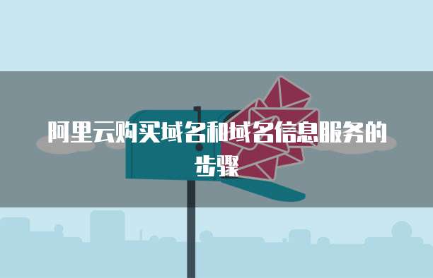 阿里云购买域名和域名信息服务的步骤