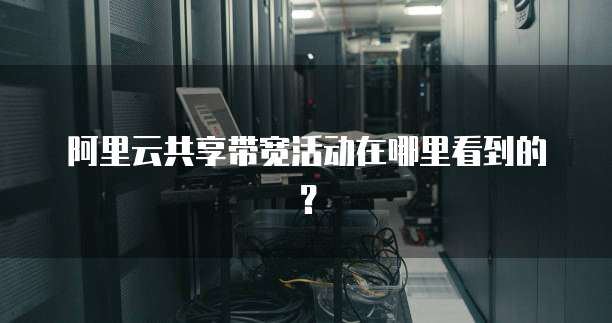阿里云共享带宽活动在哪里看到的?