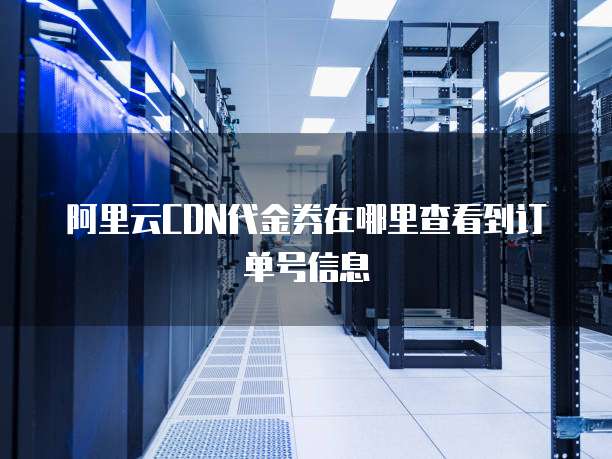 阿里云CDN代金券在哪里查看到订单号信息