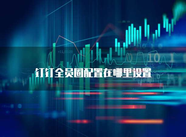 钉钉全员圈配置在哪里设置
