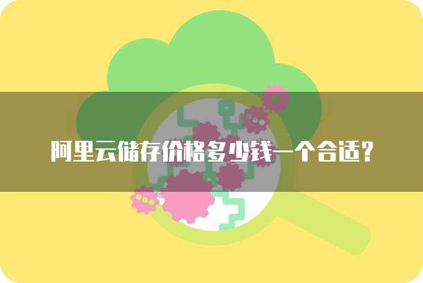 阿里云储存价格多少钱一个合适?