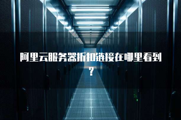 阿里云服务器折扣链接在哪里看到?