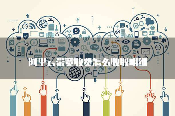阿里云带宽收费怎么收取明细