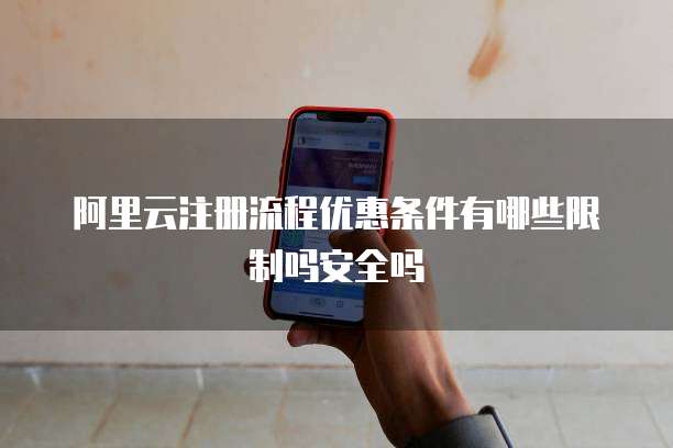 阿里云注册流程优惠条件有哪些限制吗安全吗