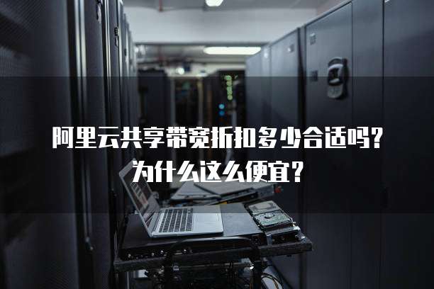 阿里云共享带宽折扣多少合适吗?为什么这么便宜?