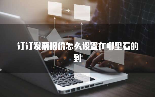 钉钉发票报价怎么设置在哪里看的到