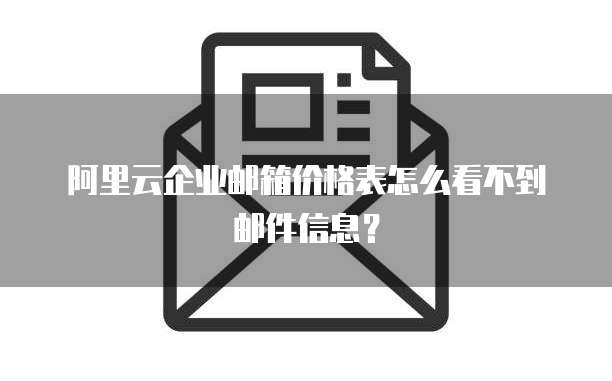 阿里云企业邮箱价格表怎么看不到邮件信息?