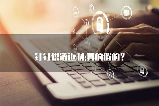 钉钉供链返利:真的假的?
