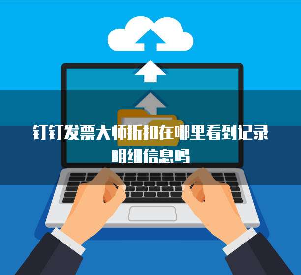 钉钉发票大师折扣在哪里看到记录明细信息吗