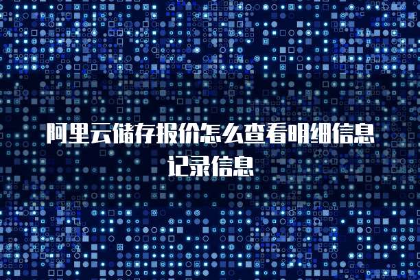 阿里云储存报价怎么查看明细信息记录信息