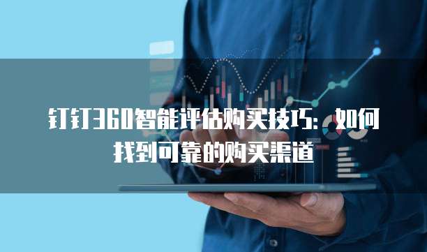 钉钉360智能评估购买技巧：如何找到可靠的购买渠道