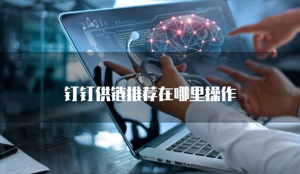 钉钉供链推荐在哪里操作