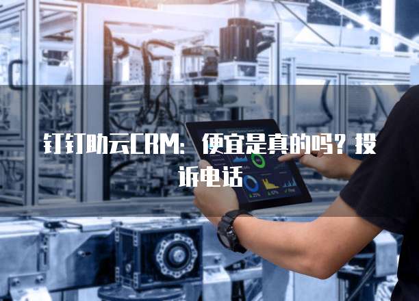 钉钉助云CRM:便宜是真的吗?投诉电话