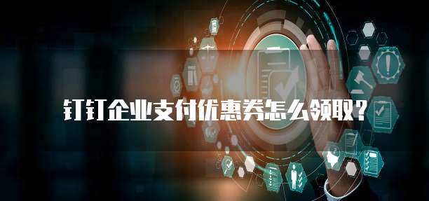 钉钉企业支付优惠券怎么领取?