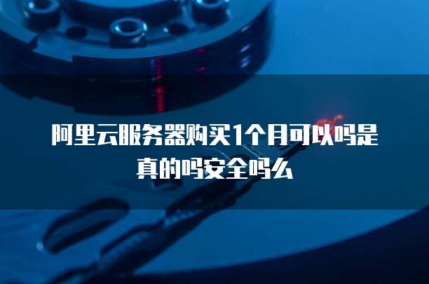 阿里云服务器购买1个月可以吗是真的吗安全吗么
