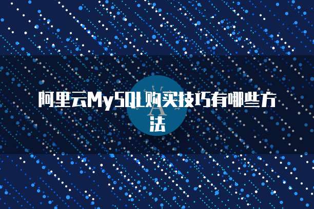 阿里云MySQL购买技巧有哪些方法