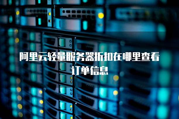 阿里云轻量服务器折扣在哪里查看订单信息