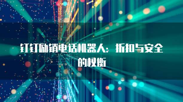 钉钉励销电话机器人:折扣与安全的权衡