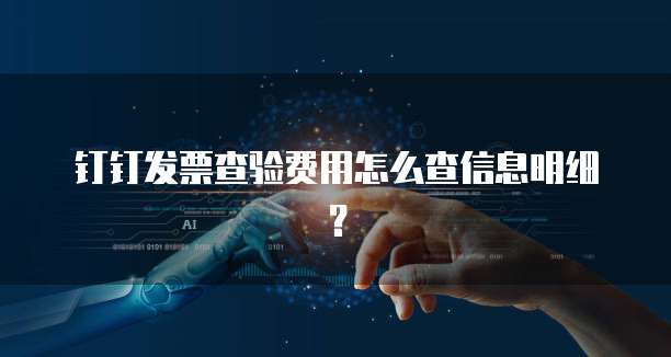 钉钉发票查验费用怎么查信息明细?