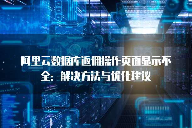 阿里云数据库返佣操作页面显示不全:解决方法与优化建议