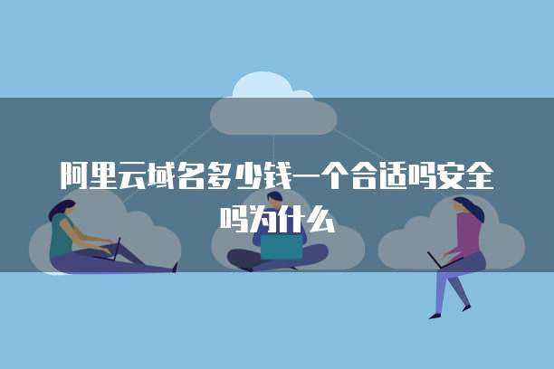 阿里云域名多少钱一个合适吗安全吗为什么