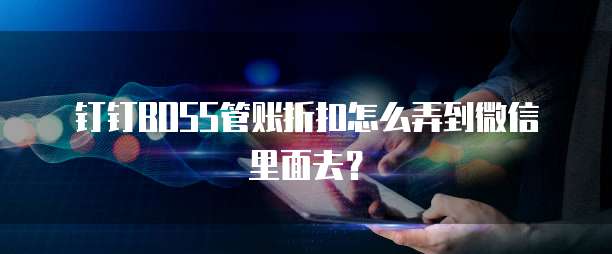 钉钉BOSS管账折扣怎么弄到微信里面去?