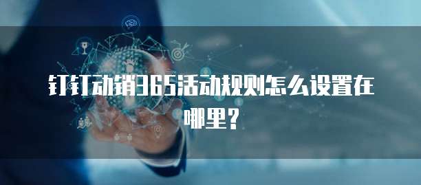 钉钉动销365活动规则怎么设置在哪里?