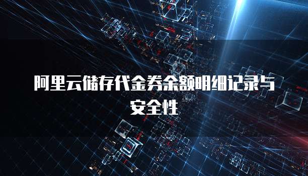 阿里云储存代金券余额明细记录与安全性