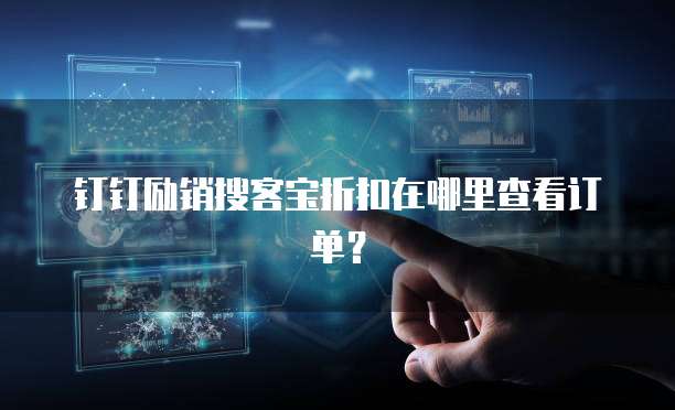 钉钉励销搜客宝折扣在哪里查看订单?