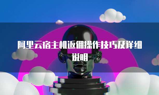 阿里云宿主机返佣操作技巧及详细说明