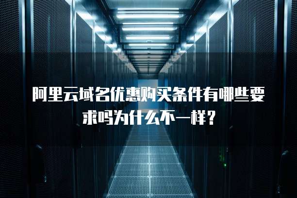 阿里云域名优惠购买条件有哪些要求吗为什么不一样?
