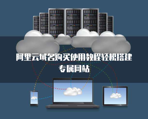 阿里云域名购买使用教程轻松搭建专属网站