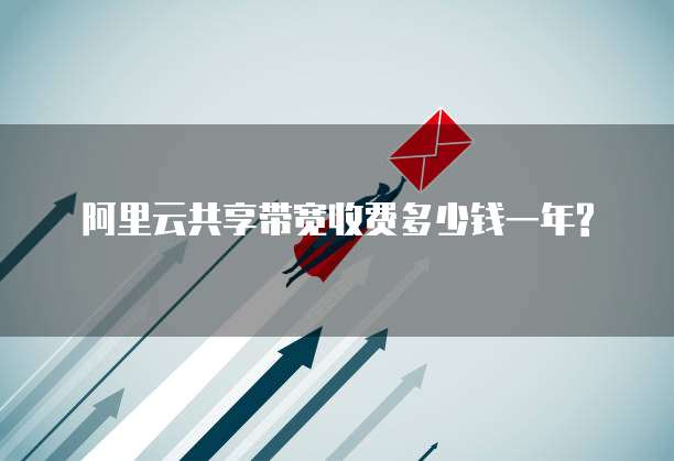 阿里云共享带宽收费多少钱一年?